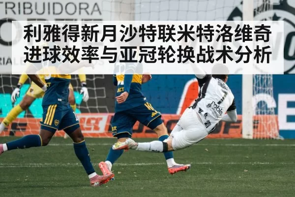 利雅得新月沙特联米特洛维奇进球效率与亚冠轮换战术分析